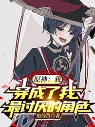 原神:我,穿成了我最讨厌的角色